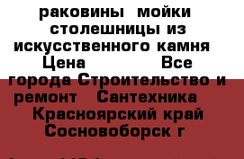 раковины, мойки, столешницы из искусственного камня › Цена ­ 15 000 - Все города Строительство и ремонт » Сантехника   . Красноярский край,Сосновоборск г.